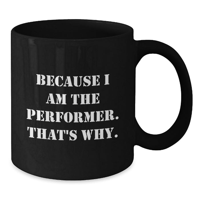 Funny Performer Gifts from Family to Graduate, Because I Am The Performer. That's Why. Black Coffee Mug, Inspirational Quote for Men Women Friends Coworkers - Additional