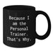 Funny Personal Trainer Gifts from Friends for Graduation Unique Black Coffee Mugs Because I Am The Personal Trainer That's Why. - Additional