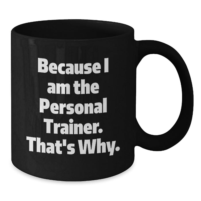Because I Am The Personal Trainer, Funny Gifts for Personal Trainers, Unique Black Coffee Mug for Graduation - Additional