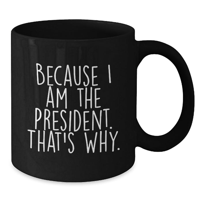 Funny Gifts from President Enthusiasts - Because I Am The President. That's Why., Unique Black Coffee Mug for President Day Graduation Gifts for Men, Women, Friends, Coworkers, Family - Additional