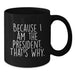 Funny Gifts from President Enthusiasts - Because I Am The President. That's Why., Unique Black Coffee Mug for President Day Graduation Gifts for Men, Women, Friends, Coworkers, Family - Additional