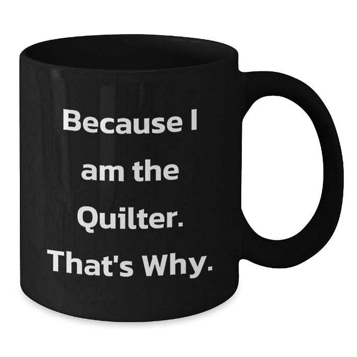 Funny Quilter Gifts for Men Women Friends Coworkers Family - Black Coffee Mug Because I Am The Quilter. That's Why. - Unique Graduation Unique Gifts - Additional