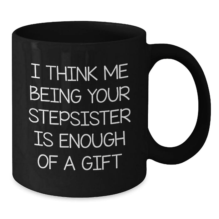 Funny Stepsister Humor Black Coffee Mug - 'I Think Me Being Your Stepsister Is Enough' Unique Christmas Unique Gifts for Stepsister from Men or Women - Additional