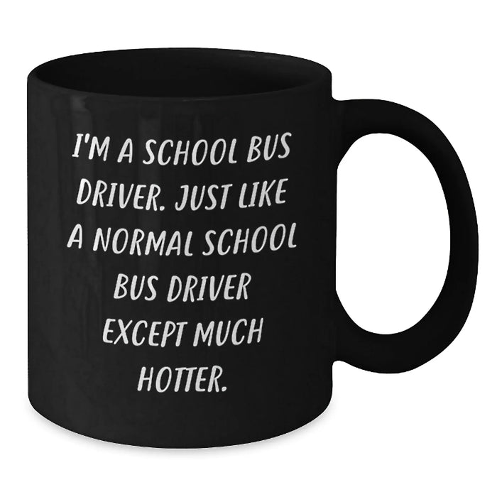 Funny School Bus Driver Quotes Gifts from Friends for Birthday Unique School Bus Driver Black Coffee Mug, I'm A School Bus Driver. Just Like A Normal School Bus Driver Except Much Hotter. - Additional