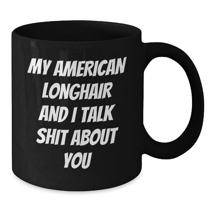 Funny American Longhair Cat Mom Gifts from Friends, Unique Birthday Unique Gift for American Longhair Cat Lovers, Black Coffee Mug with My American Longhair And I Talk Shit About You Quote - Additional