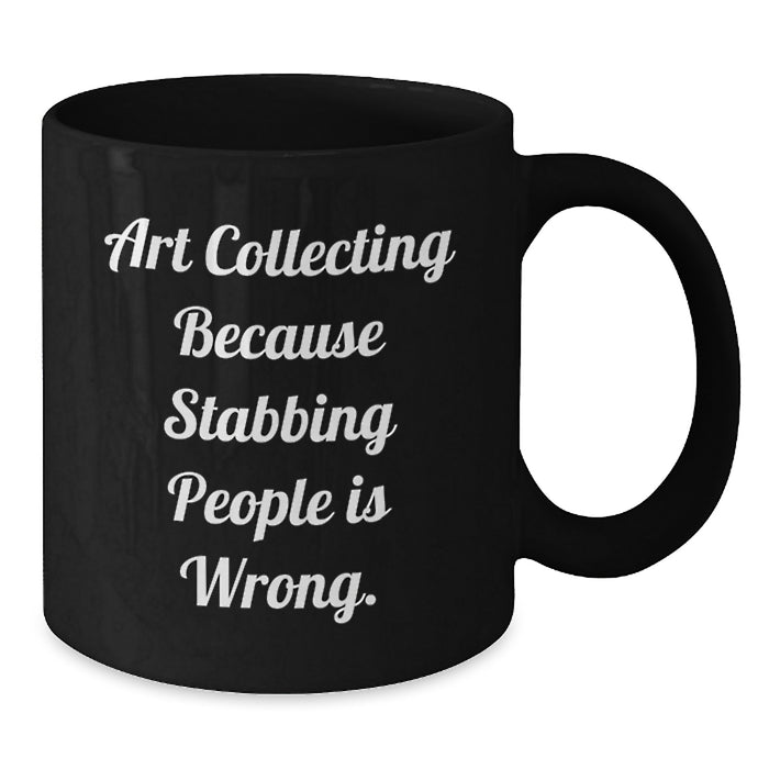 Funny Art Collecting Gifts from Friends for Art Collecting Enthusiasts, Black Coffee Mug with Art Collecting Because Stabbing People Is Wrong. - Additional
