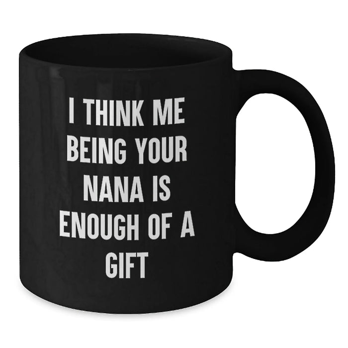 Funny Nana Gifts from Family, Unique Black Coffee Mugs for Nana, Graduation, 'I Think Me Being Your Nana Is Enough Of A Gift' - Additional