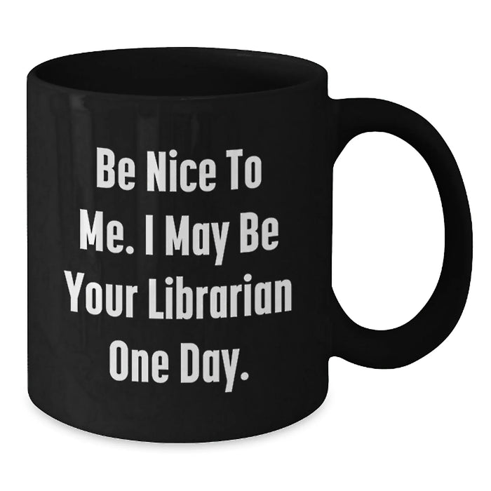 Funny Librarian Gifts for Friends, Birthday Unique Gifts from Family, Be Nice To Me. I May Be Your Librarian One Day. Quote Black Coffee Mug - Additional