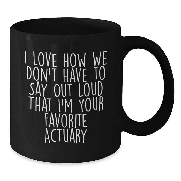 Funny Actuary Gifts for Men, Unique Black Coffee Mugs with I Love How We Don't Have To Say Out Loud That I'm Your Favorite Actuary Quote, Christmas Unique Gifts from Friends to Actuary - Additional