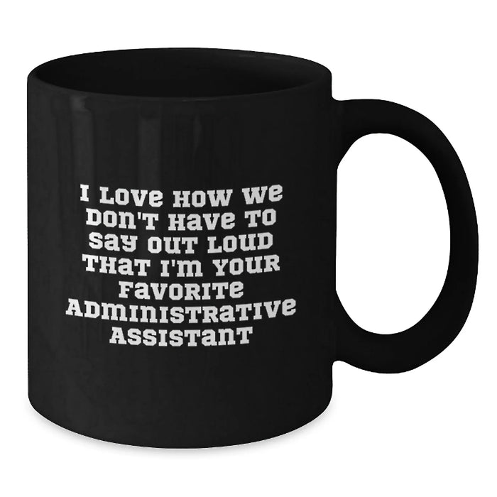 Funny Administrative Assistant Gifts from Friends - 'I Love How We Don't Have To Say Out Loud That I'm Your Favorite Administrative Assistant' Black Coffee Mug - Additional