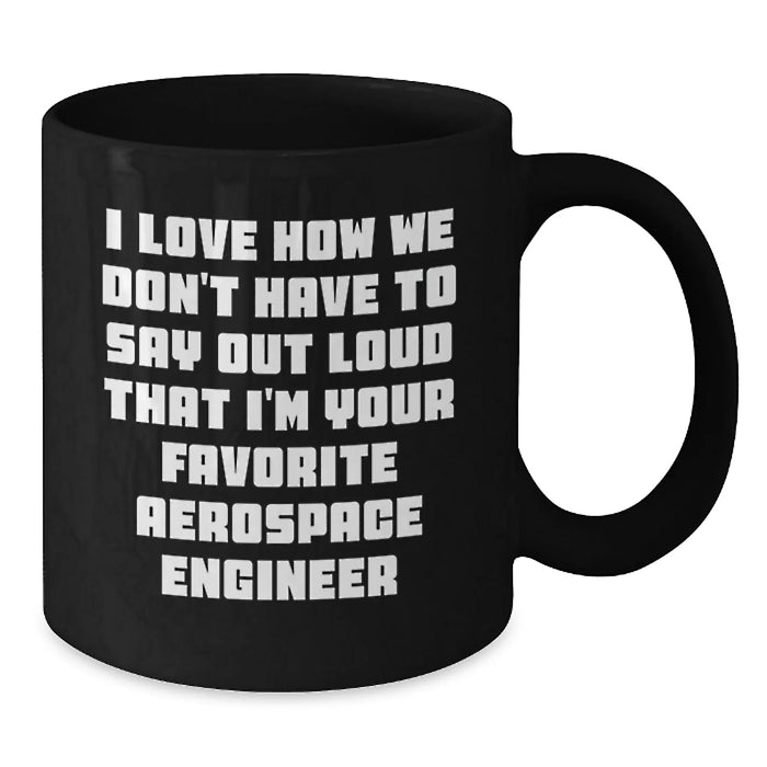 Funny Aerospace Engineer Gifts for Men - Black Coffee Mug I Love How We Don't Have To Say Out Loud That I'm Your Favorite Aerospace Engineer - Additional