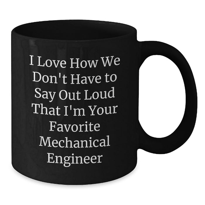 Funny Mechanical Engineer Gifts for Men - I Love How We Don't Have To Say Out Loud That I'm Your Favorite Mechanical Engineer, Black Coffee Mug, Graduation Unique Gifts from Friends - Additional