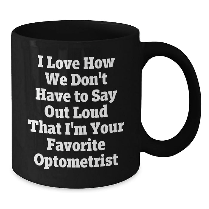Funny Optometrist Gifts for Birthday - Unique Black Coffee Mugs from Friends - 'I Love How We Don't Have To Say Out Loud That I'm Your Favorite Optometrist' - Additional