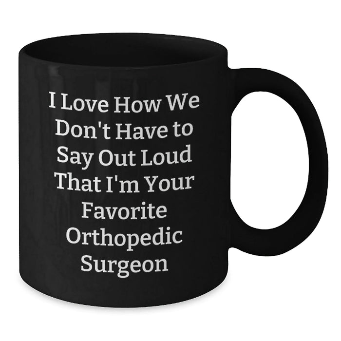 Funny Orthopedic Surgeon Gifts for Men from Friends - Black Coffee Mug, I Love How We Don't Have To Say Out Loud That I'm Your Favorite Orthopedic Surgeon - Additional