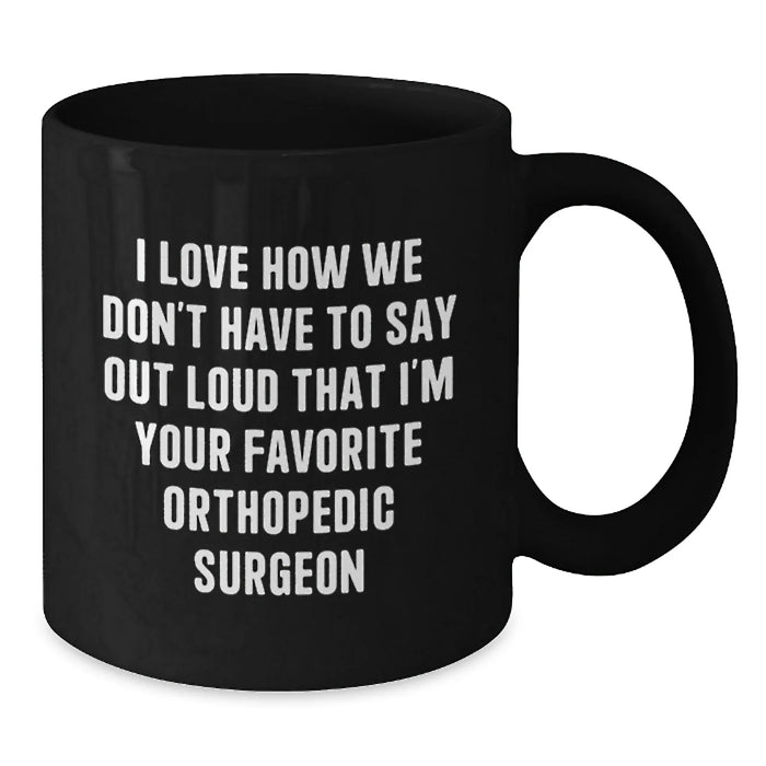 Funny Orthopedic Surgeon Gifts for Men, Best Orthopedic Surgeon Mugs, I Love How We Don't Have To Say Out Loud That I'm Your Favorite Orthopedic Surgeon, Black Coffee Mug, Christmas Unique Gifts - Additional