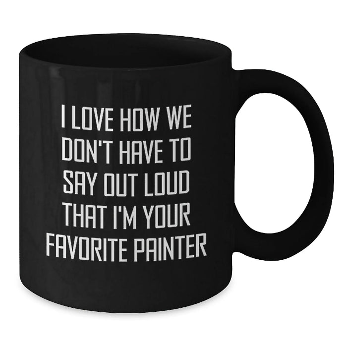 Funny Painter Gifts for Men Women Friends Coworkers Family - I Love How We Don't Have To Say Out Loud That I'm Your Favorite Painter Black Coffee Mug - Additional