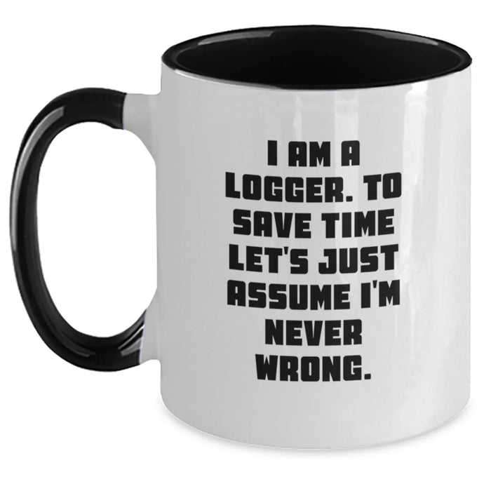 Funny Logger Gifts from Friends - I Am A Logger. To Save Time Let's Just Assume I'm Never Wrong. Two Tone Coffee Mug, Birthday Unique Gifts for Logger Men - Main