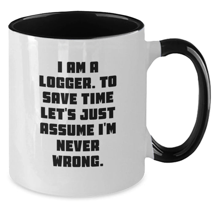 Funny Logger Gifts from Friends - I Am A Logger. To Save Time Let's Just Assume I'm Never Wrong. Two Tone Coffee Mug, Birthday Unique Gifts for Logger Men - Additional