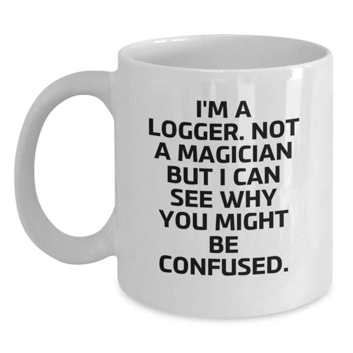 Funny Logger Gifts for Men from Friends and Family - White Coffee Mug - I'm A Logger Not A Magician But I Can See Why You Might Be Confused - Main