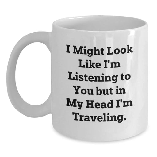 Funny Traveling Gifts for Her from Friends - White Coffee Mug for Graduation 'I Might Look Like I'm Listening To You But In My Head I'm Traveling' - Main