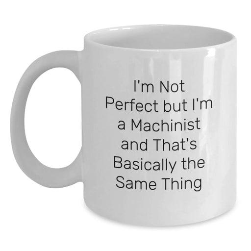 Funny Machinist Gifts, White Coffee Mug for Graduation, Gifts from Friends, Gifts for Machinist, I'm Not Perfect But I'm A Machinist And That's Basically The Same Thing Quote - Main