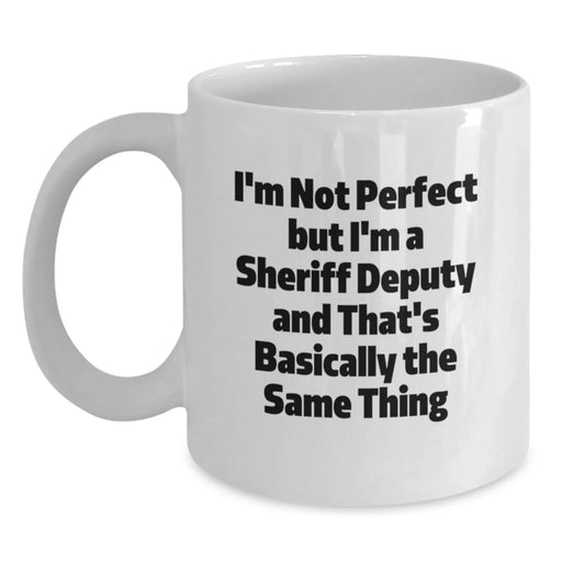 Funny Sheriff Deputy Gifts for Birthday Unique White Coffee Mug I'm Not Perfect but I'm A Sheriff Deputy And That's Basically The Same Thing Gifts from Friends and Family - Main