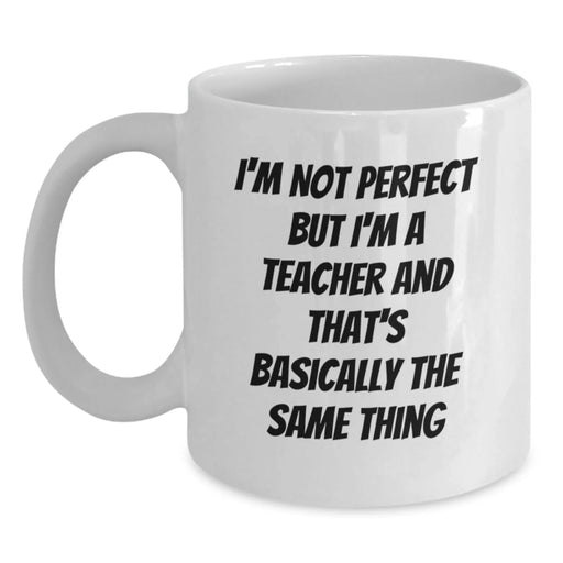 Funny Teacher Gifts, Unique White Coffee Mug for Birthday, 'I'm Not Perfect But I'm A Teacher And That's Basically The Same Thing', Gifts from Family to Teacher - Main