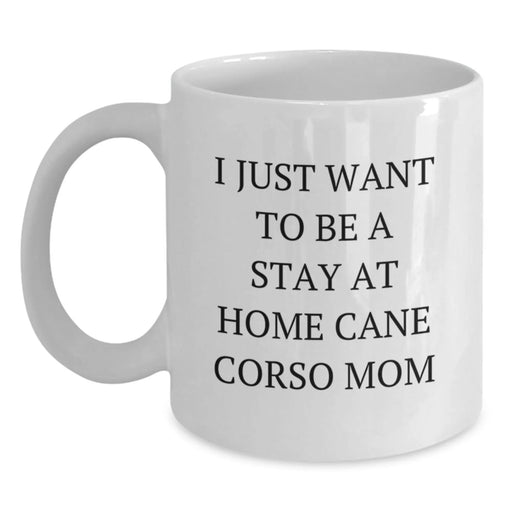 Funny Cane Corso Dog Mom Gifts from Family to Friends - 'I Just Want To Be A Stay At Home Cane Corso Mom' Quote on White Coffee Mug for Birthday Unique Gifts - Main
