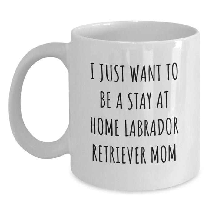 Funny Labrador Retriever Dog Mom Gifts from Mom to Graduating Daughter - I Just Want To Be A Stay At Home Mom Quote on White Coffee Mug, 11oz or 15oz Capacity, Ceramic, Microwave and Dishwasher Safe - Main