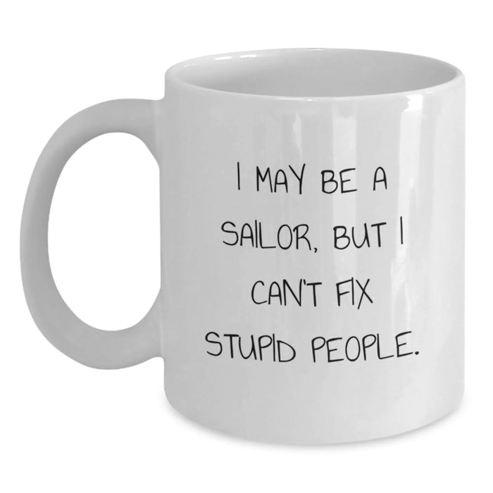Funny Sailor Gifts from Friends to Family, White Coffee Mug for Christmas, I May Be A Sailor, But I Cant Fix Stupid People. - Main
