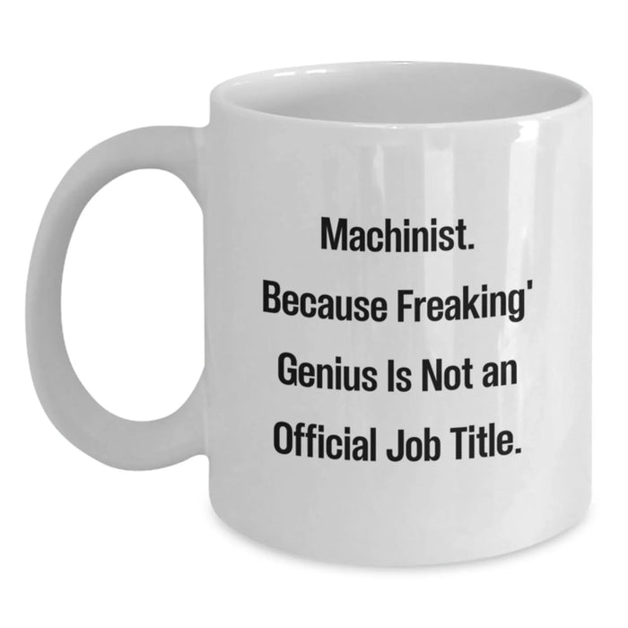 Funny Machinist White Coffee Mugs Gifts from Friends for Birthday genius, 'Machinist. Because Freaking' genius Is Not An Official Job Title.' - Main