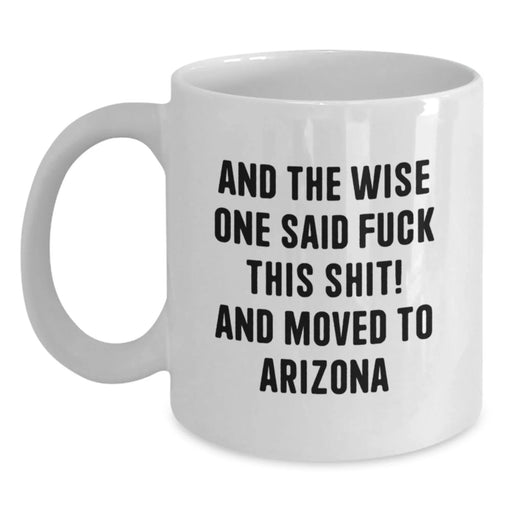 Funny Arizona White Coffee Mug, Gifts for Friends from Arizona, 'And The Wise One Said F--k This Shit! And Moved To Arizona' Quote, Unique Birthday Unique Gifts - Main