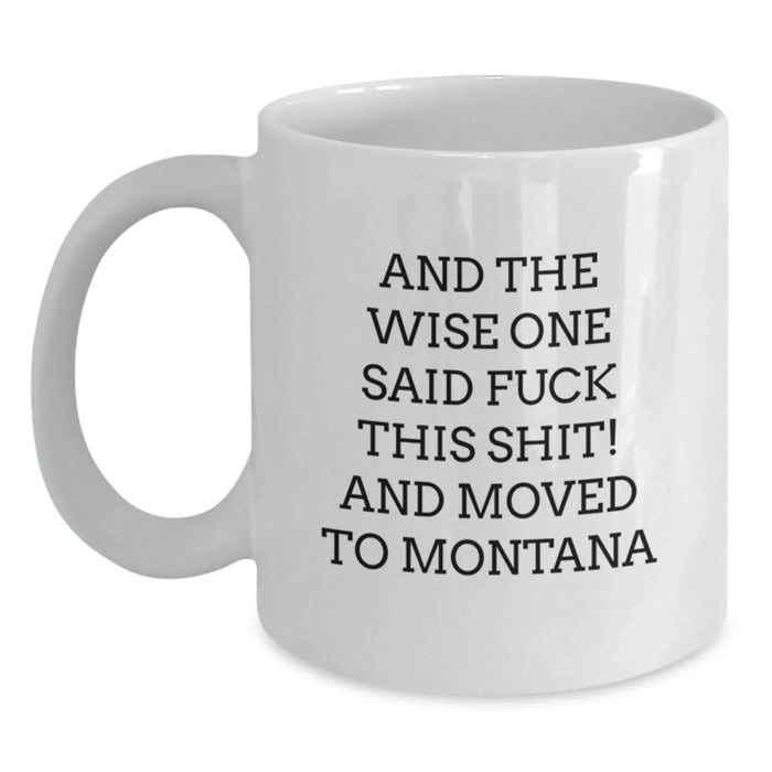 Funny Montana Gifts for Men Women Friends - White Coffee Mug - And The Wise One Said 'F--k This Shit!' And Moved To Big Sky Country - Main