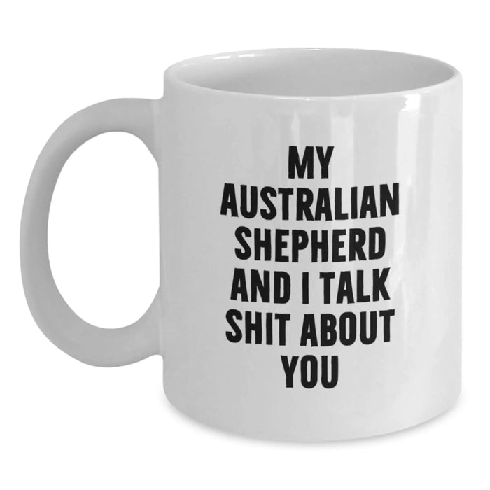 Funny Australian Shepherd Dog Gifts for Men, Friends, Family - White Coffee Mug - My Australian Shepherd And I Talk Shit About You - Main