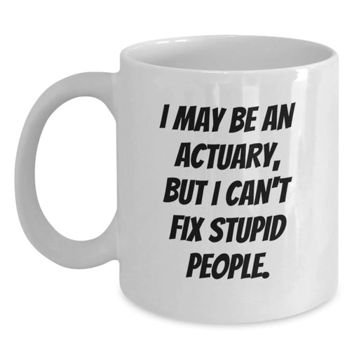 Funny Actuary Gifts for Men from Family, I May Be An Actuary, But I Can't Fix Stupid People. White Coffee Mugs for Christmas Unique Presents - Main