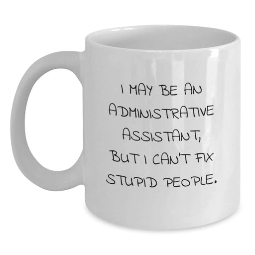 Funny Administrative Assistant Gifts from Friends, Humorous White Coffee Mug for Birthday - I May Be An Administrative Assistant, But I Can't Fix Stupid People. Gifts for Administrative Assistant - Main