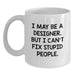 Designer Gifts from Friends Funny White Coffee Mug I May Be A Designer, But I Can't Fix Stupid People. Gifts for Men or Women - Main