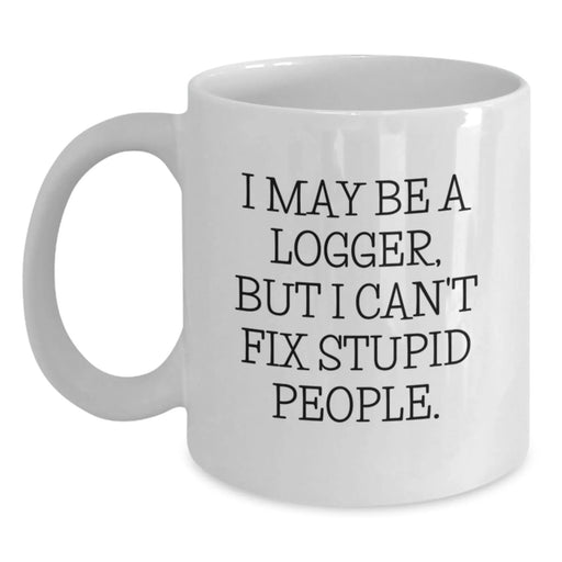 Funny Logger Gifts for Men, White Coffee Mug, I May Be A Logger, But I Can't Fix Stupid People., Christmas Unique Gifts from Friends - Main
