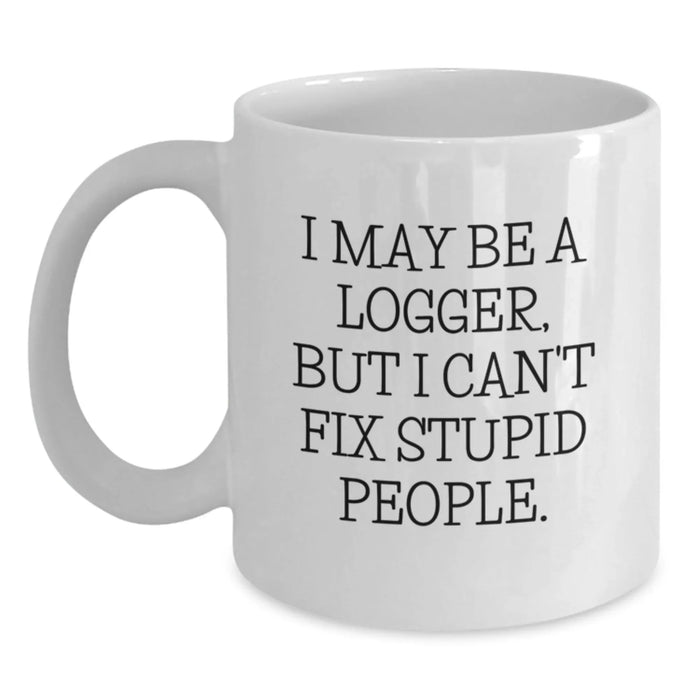 Funny Logger Gifts for Men, White Coffee Mug, I May Be A Logger, But I Can't Fix Stupid People., Christmas Unique Gifts from Friends - Main