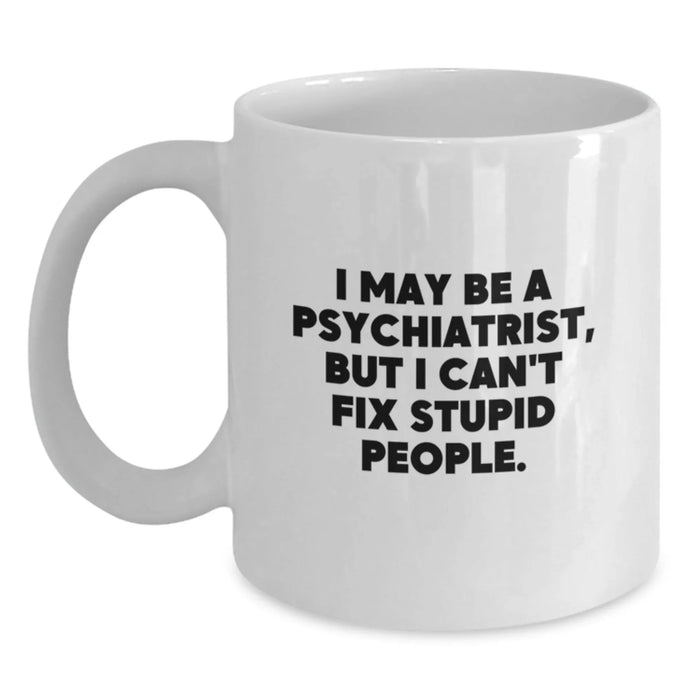 Psychiatrist Humor Mug, Funny White Coffee Mug for Birthday Unique Gifts, I May Be A Psychiatrist, But I Can't Fix Stupid People., Gifts from Friends or Family, Gifts for Psychiatrists - Main