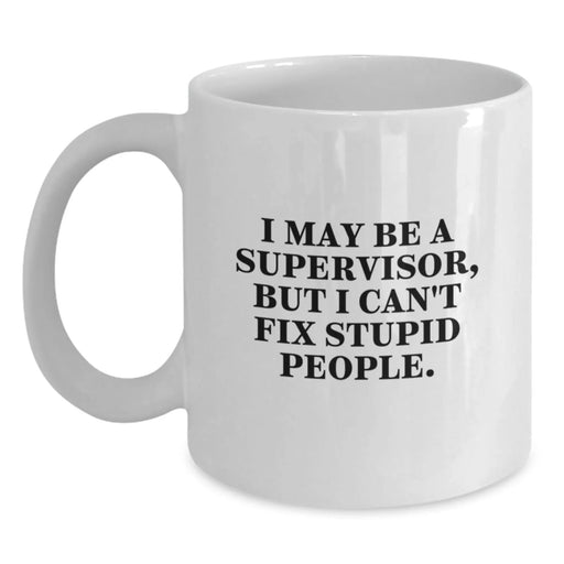 Funny Supervisor Gifts for Men, White Coffee Mug, I May Be A Supervisor, But I Can't Fix Stupid People., Unique Christmas Unique Gifts from Men for Supervisor - Main