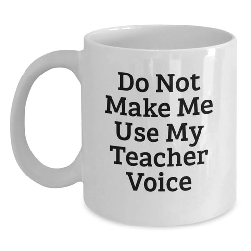 Funny Teacher Gifts - White Coffee Mug for Birthday 'Do Not Make Me Use My Teacher Voice' from Friends - Main