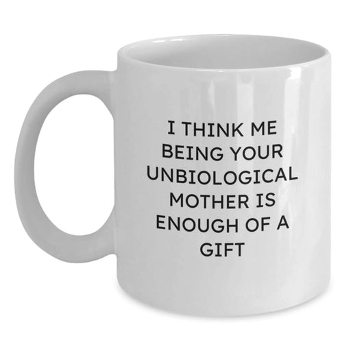 Funny Unbiological Mother Gifts from Men to Unbiological Mother for Graduation Unique Gifts - I Think Me Being Your Unbiological Mother Is Enough Of A Gift White Coffee Mug - Main