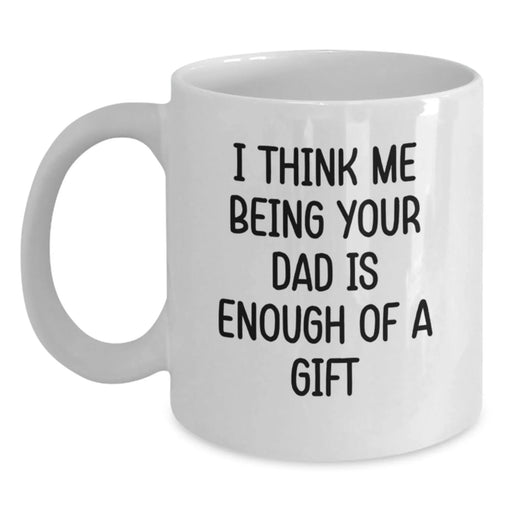 Funny White Coffee Mugs Gifts from Family for Dad - I Think Me Being Your Dad Is Enough Of A Gift - Main