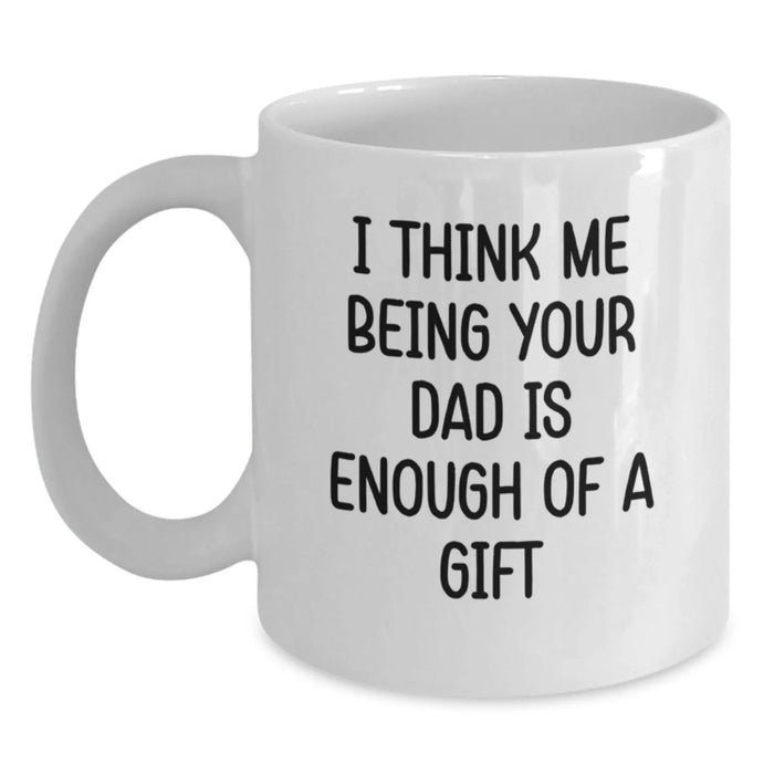 Funny White Coffee Mugs Gifts from Family for Dad - I Think Me Being Your Dad Is Enough Of A Gift - Main