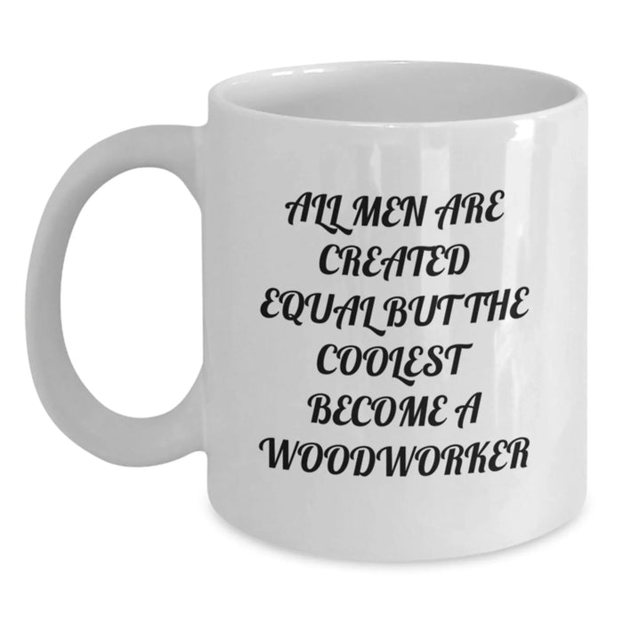 Funny Woodworker Gifts from Men for Christmas Unique Woodworker White Coffee Mugs, All Men Are Created Equal But The Coolest Become A Woodworker, Woodworker Lover Mug - Main