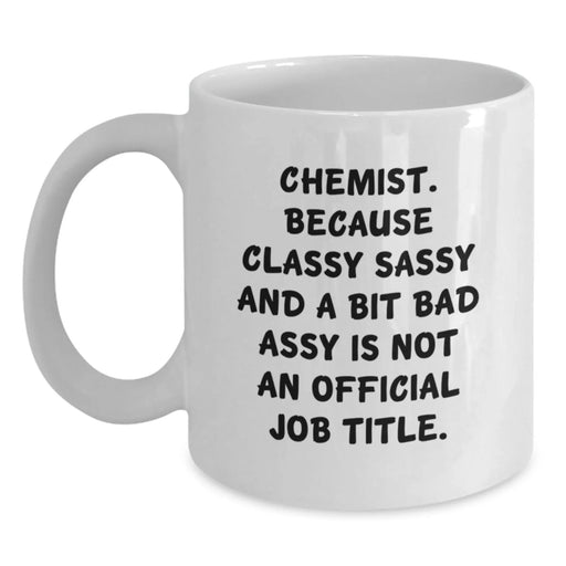 Funny Chemist Gifts, White Coffee Mug - Gifts from Friends to Chemist, 'Chemist. Because Classy Sassy And A Bit Fearlessy Is Not An Official Job Title.' - Main