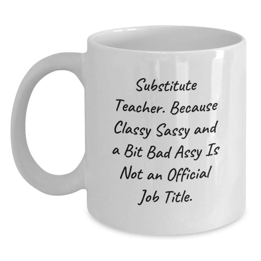 Funny Substitute Teacher Gifts for Men from Coworkers - White Coffee Mug with 'Substitute Teacher. Because Classy Sassy And A Bit Fearlessy Is Not An Official Job Title.' - Main