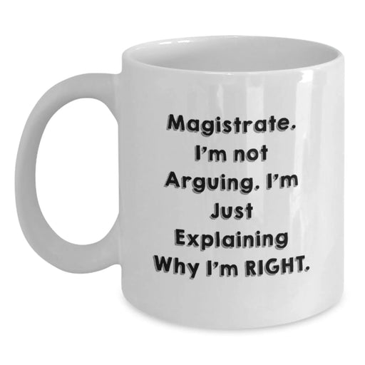 Funny Magistrate Gifts from Friends for Christmas Unique Presents - White Coffee Mug with 'I'm Not Arguing. I'm Just Explaining Why I'm Right.' Quote - Main