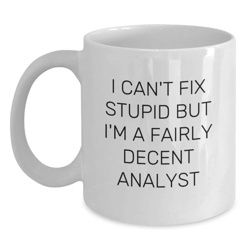 Funny Analyst White Coffee Mug, Unique Gifts from Friends, Valentine's Unique Gifts for Analyst, 'I Can't Fix Stupid But I'm A Fairly Decent Analyst' Quote, White Ceramic Mug - Main